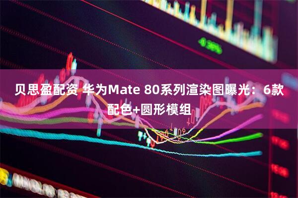 贝思盈配资 华为Mate 80系列渲染图曝光：6款配色+圆形模组