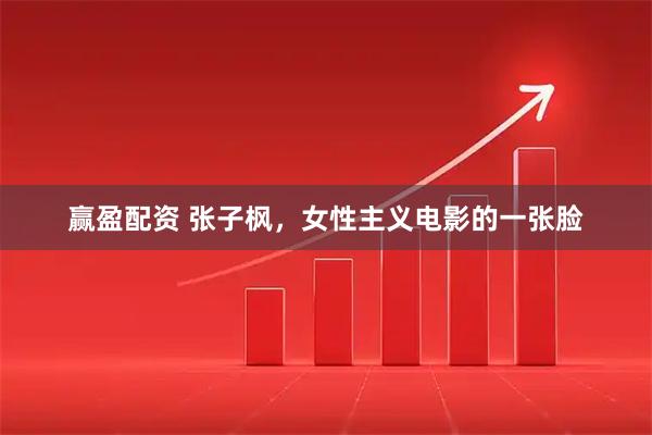 赢盈配资 张子枫，女性主义电影的一张脸