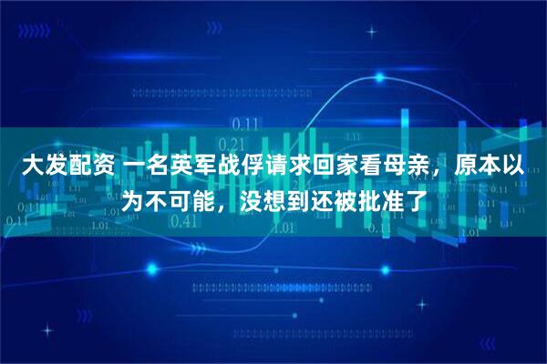 大发配资 一名英军战俘请求回家看母亲，原本以为不可能，没想到还被批准了