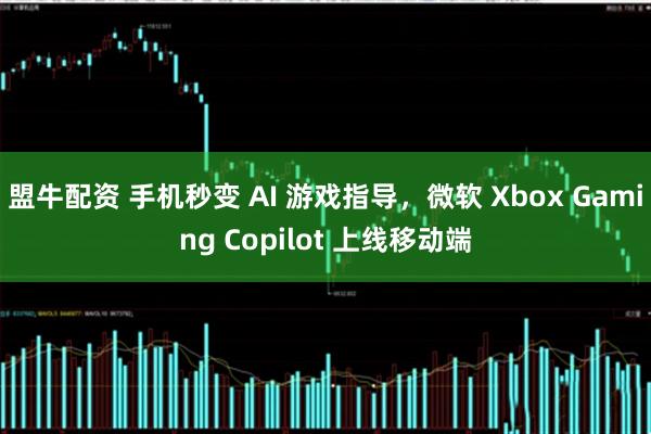 盟牛配资 手机秒变 AI 游戏指导，微软 Xbox Gaming Copilot 上线移动端